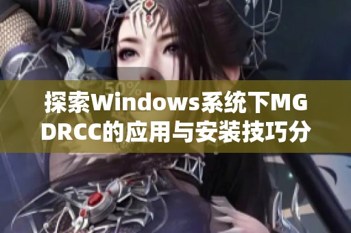 探索Windows系统下MGDRCC的应用与安装技巧分享