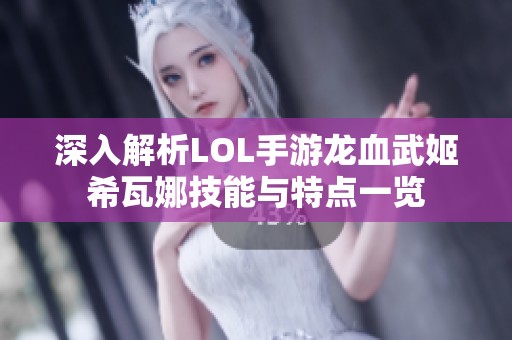 深入解析LOL手游龙血武姬希瓦娜技能与特点一览