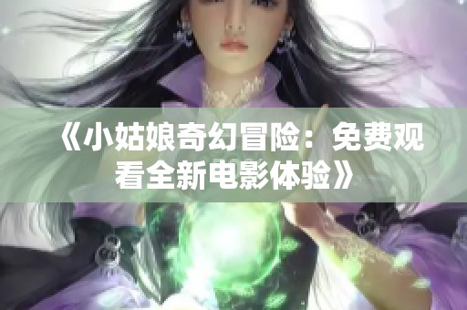 《小姑娘奇幻冒险：免费观看全新电影体验》