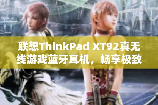 联想ThinkPad XT92真无线游戏蓝牙耳机，畅享极致音质体验