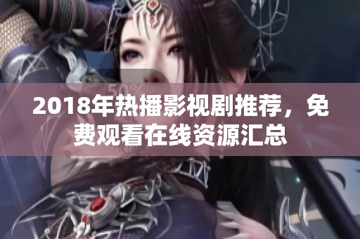 2018年热播影视剧推荐，免费观看在线资源汇总