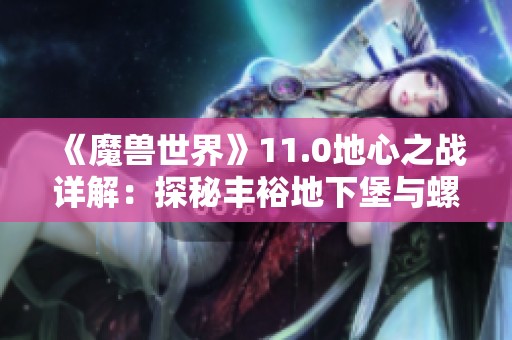 《魔兽世界》11.0地心之战详解：探秘丰裕地下堡与螺旋织纹特性