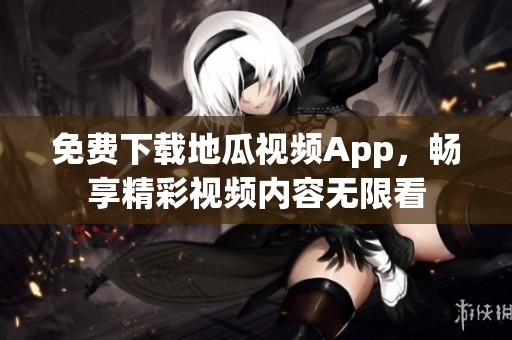 免费下载地瓜视频App，畅享精彩视频内容无限看