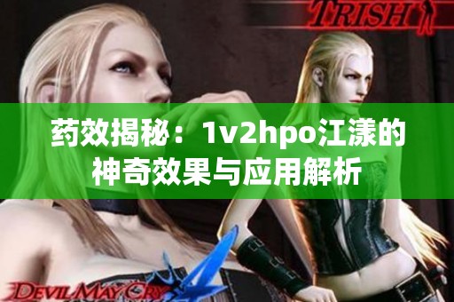 药效揭秘：1v2hpo江漾的神奇效果与应用解析