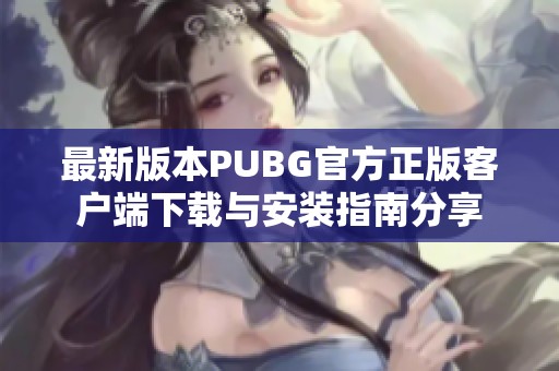 最新版本PUBG官方正版客户端下载与安装指南分享