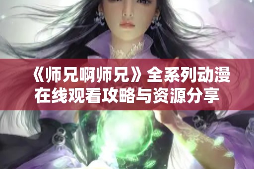 《师兄啊师兄》全系列动漫在线观看攻略与资源分享