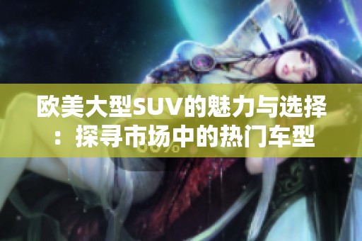 欧美大型SUV的魅力与选择：探寻市场中的热门车型