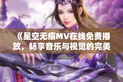 《星空无痕MV在线免费播放，畅享音乐与视觉的完美结合》