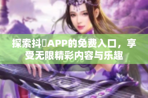 探索抖抈APP的免费入口，享受无限精彩内容与乐趣