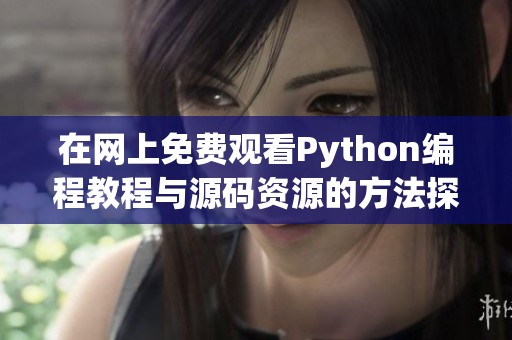 在网上免费观看Python编程教程与源码资源的方法探讨