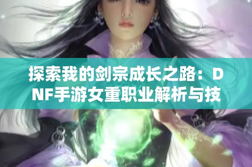 探索我的剑宗成长之路：DNF手游女重职业解析与技巧分享