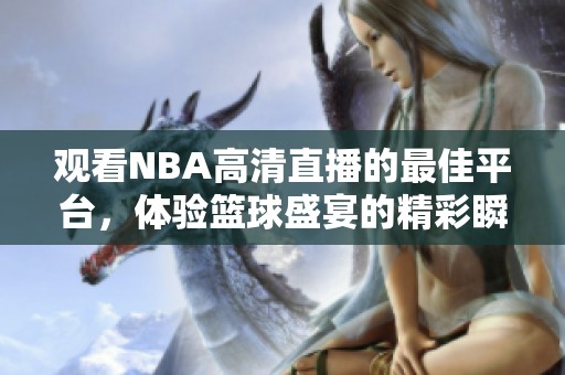 观看NBA高清直播的最佳平台，体验篮球盛宴的精彩瞬间