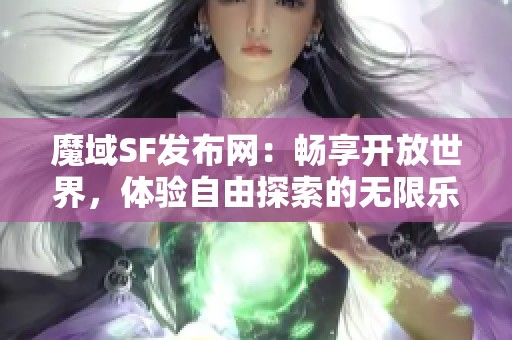 魔域SF发布网：畅享开放世界，体验自由探索的无限乐趣