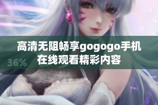 高清无阻畅享gogogo手机在线观看精彩内容