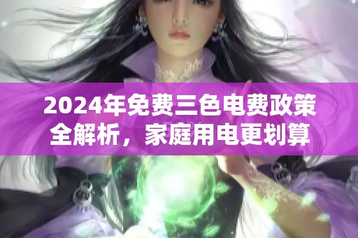 2024年免费三色电费政策全解析，家庭用电更划算