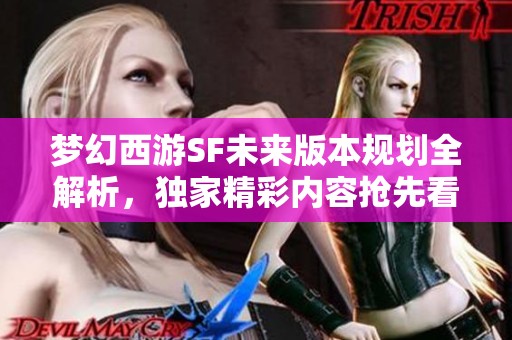 梦幻西游SF未来版本规划全解析，独家精彩内容抢先看