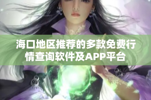 海口地区推荐的多款免费行情查询软件及APP平台