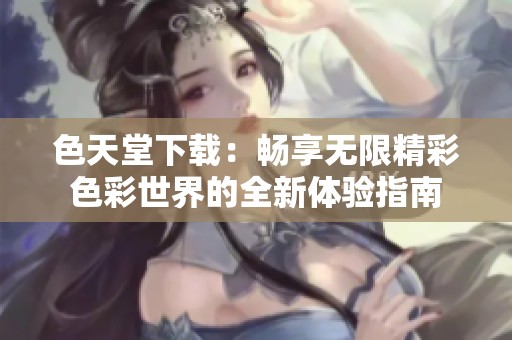 色天堂下载：畅享无限精彩色彩世界的全新体验指南