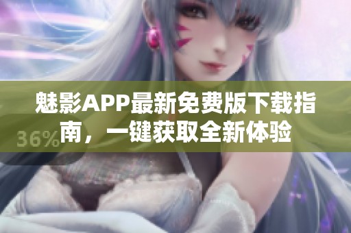 魅影APP最新免费版下载指南，一键获取全新体验