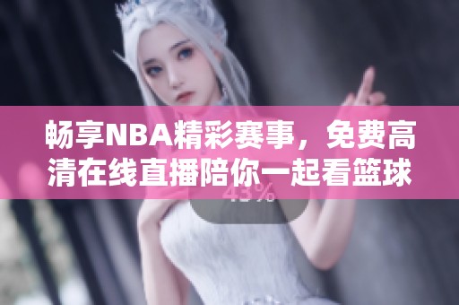 畅享NBA精彩赛事，免费高清在线直播陪你一起看篮球！