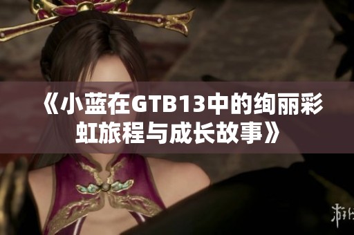 《小蓝在GTB13中的绚丽彩虹旅程与成长故事》