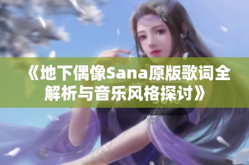 《地下偶像Sana原版歌词全解析与音乐风格探讨》