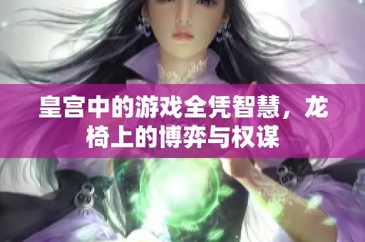 皇宫中的游戏全凭智慧，龙椅上的博弈与权谋