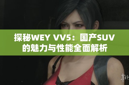 探秘WEY VV5：国产SUV的魅力与性能全面解析