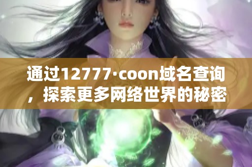 通过12777·coon域名查询，探索更多网络世界的秘密