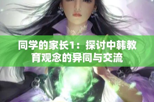 同学的家长1：探讨中韩教育观念的异同与交流