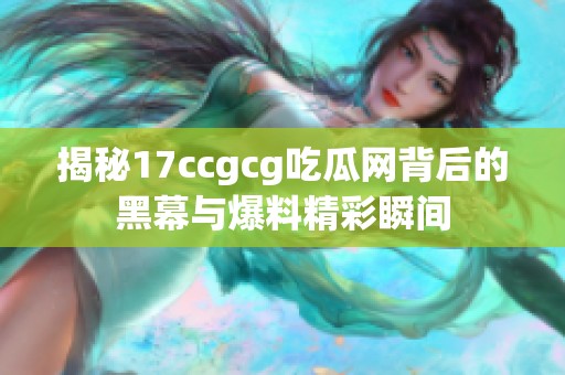 揭秘17ccgcg吃瓜网背后的黑幕与爆料精彩瞬间