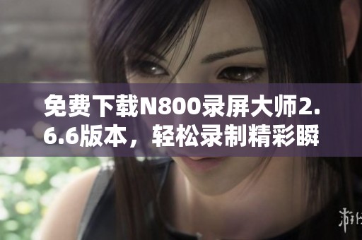 免费下载N800录屏大师2.6.6版本，轻松录制精彩瞬间