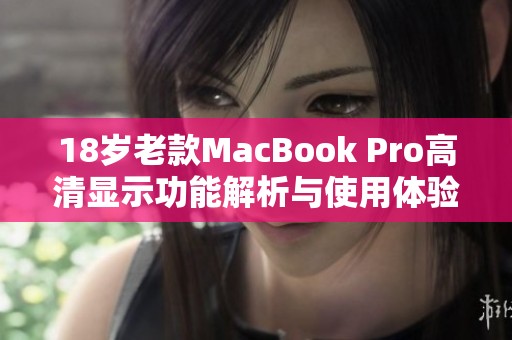 18岁老款MacBook Pro高清显示功能解析与使用体验分享