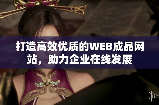 打造高效优质的WEB成品网站，助力企业在线发展