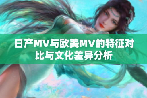 日产MV与欧美MV的特征对比与文化差异分析