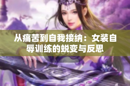 从痛苦到自我接纳：女装自辱训练的蜕变与反思