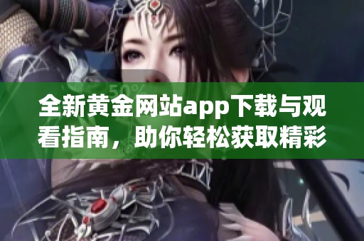 全新黄金网站app下载与观看指南，助你轻松获取精彩内容