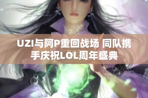 UZI与阿P重回战场 同队携手庆祝LOL周年盛典