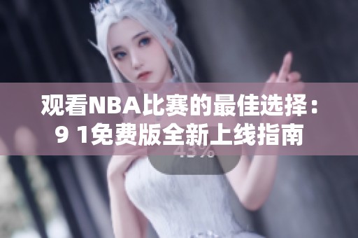 观看NBA比赛的最佳选择：9 1免费版全新上线指南