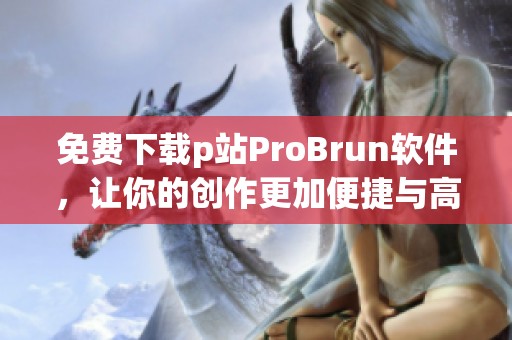 免费下载p站ProBrun软件，让你的创作更加便捷与高效