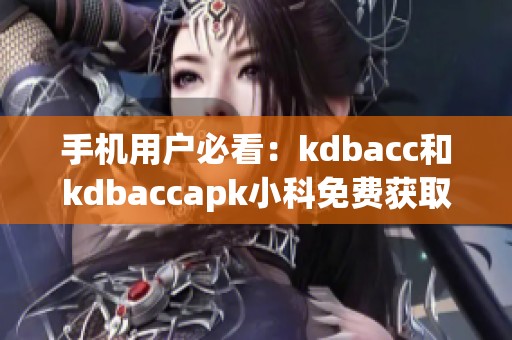 手机用户必看：kdbacc和kdbaccapk小科免费获取指南