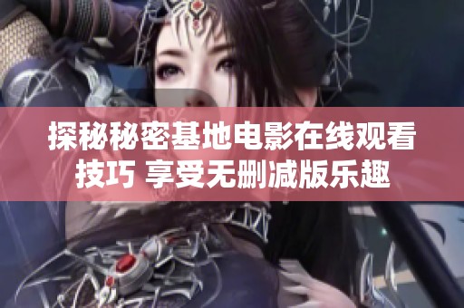 探秘秘密基地电影在线观看技巧 享受无删减版乐趣