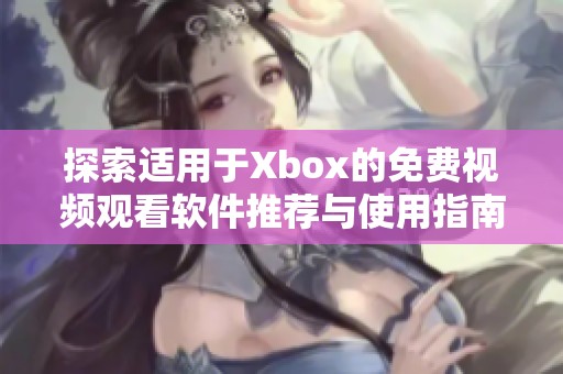 探索适用于Xbox的免费视频观看软件推荐与使用指南