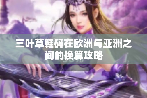 三叶草鞋码在欧洲与亚洲之间的换算攻略