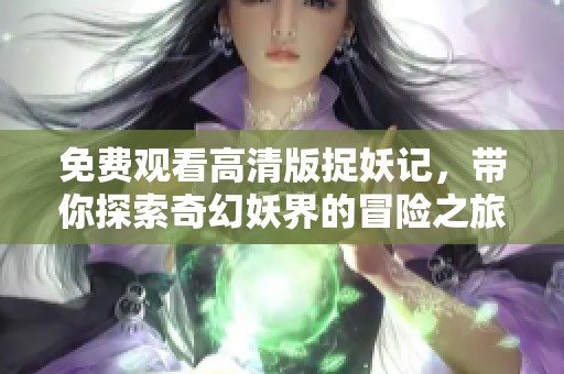 免费观看高清版捉妖记，带你探索奇幻妖界的冒险之旅