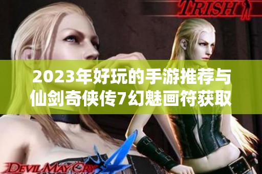 2023年好玩的手游推荐与仙剑奇侠传7幻魅画符获取技巧解析