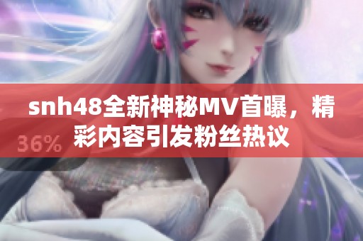 snh48全新神秘MV首曝，精彩内容引发粉丝热议