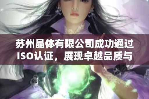 苏州晶体有限公司成功通过ISO认证，展现卓越品质与实力