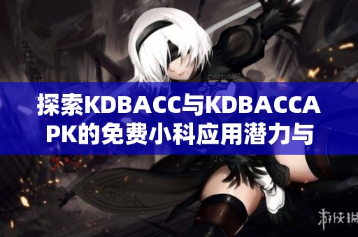 探索KDBACC与KDBACCAPK的免费小科应用潜力与优势