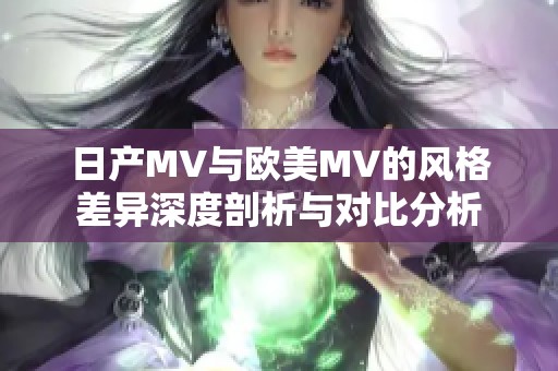 日产MV与欧美MV的风格差异深度剖析与对比分析